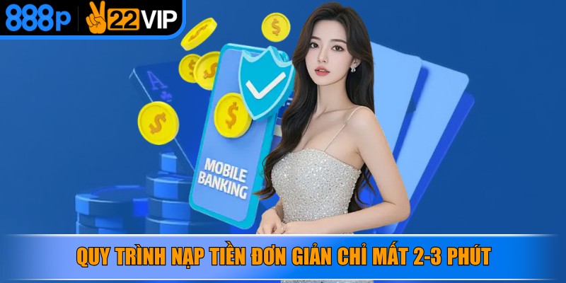 Quy trình nạp tiền đơn giản chỉ mất 2-3 phút